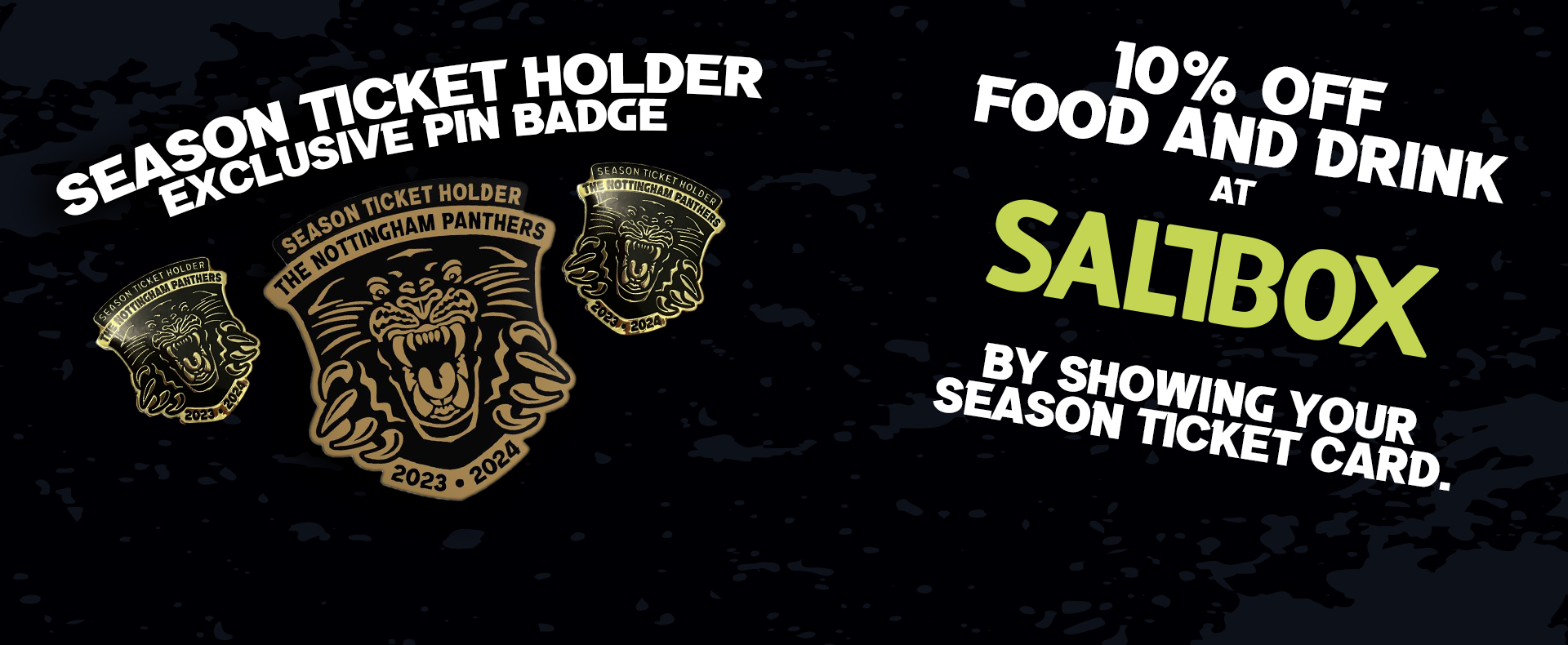 DISCOUNT AT SALTBOX AND PIN BADGE FOR SEASON TICKET HOLDERS Nottingham Panthers